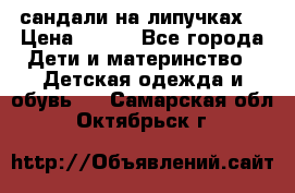 сандали на липучках  › Цена ­ 150 - Все города Дети и материнство » Детская одежда и обувь   . Самарская обл.,Октябрьск г.